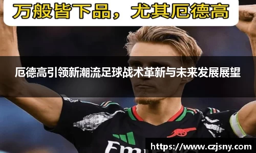 厄德高引领新潮流足球战术革新与未来发展展望