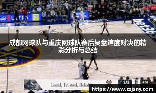 成都网球队与重庆网球队赛后复盘速度对决的精彩分析与总结